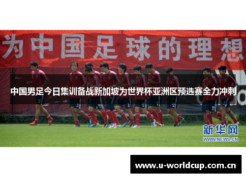中国男足今日集训备战新加坡为世界杯亚洲区预选赛全力冲刺